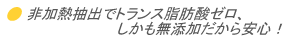 非加熱抽出でトランス脂肪酸ゼロ、しかも無添加だから安心!